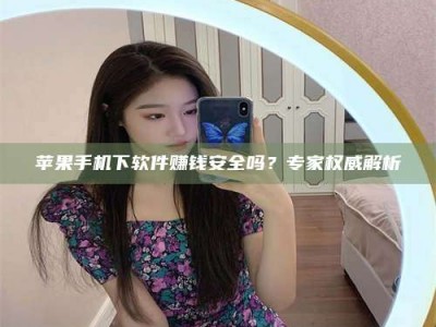 石狮苹果手机下软件赚钱安全吗？专家权威解析