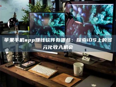石狮苹果手机app赚钱软件有哪些：探索iOS上的多元化收入机会