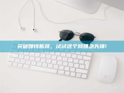 石狮突破赚钱瓶颈，试试这个网赚急先锋!