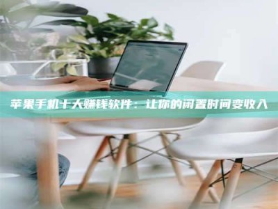 石狮苹果手机十大赚钱软件：让你的闲置时间变收入