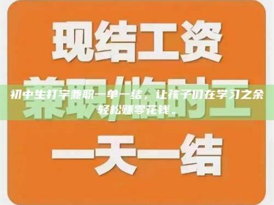 石狮初中生打字兼职一单一结，让孩子们在学习之余轻松赚零花钱。