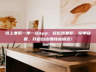 石狮线上兼职一单一结app：轻松找兼职，按单结算，开启自由赚钱新模式！