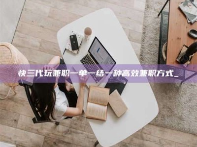 石狮快三代玩兼职一单一结一种高效兼职方式_