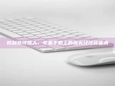 石狮微利亦可惊人：苹果手机上的指尖经济致富术
