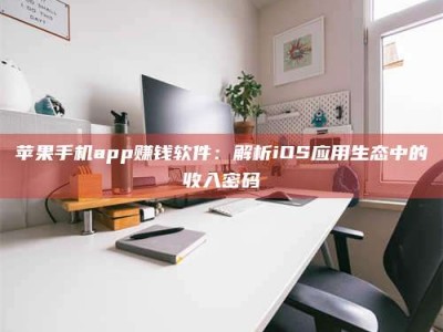 石狮苹果手机app赚钱软件：解析iOS应用生态中的收入密码