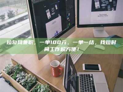 石狮拉勾网兼职，一单100元，一单一结，找短时间工作超方便！