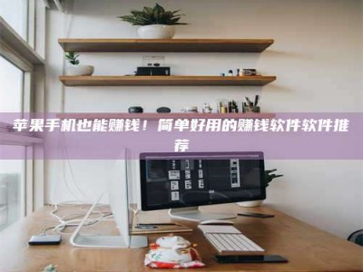 石狮苹果手机也能赚钱！简单好用的赚钱软件软件推荐