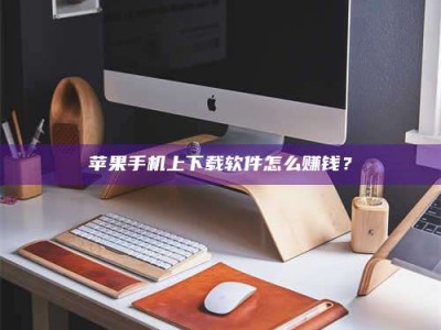 石狮苹果手机上下载软件怎么赚钱？