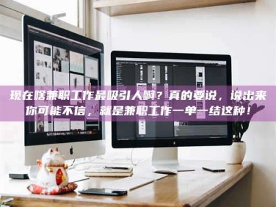 石狮现在啥兼职工作最吸引人啊？真的要说，说出来你可能不信，就是兼职工作一单一结这种！