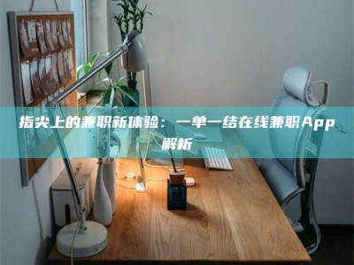 石狮指尖上的兼职新体验：一单一结在线兼职App解析