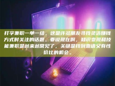 石狮打字兼职一单一结，这是许多朋友寻找灵活赚钱方式时关注的话题。要说现在啊，知识变现和技能兼职是越来越常见了，关键是找到靠谱又有性价比的机会。