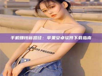 石狮手机赚钱新路径：苹果安卓软件下载指南