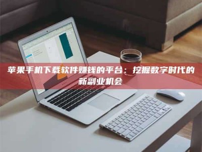 石狮苹果手机下载软件赚钱的平台：挖掘数字时代的新副业机会