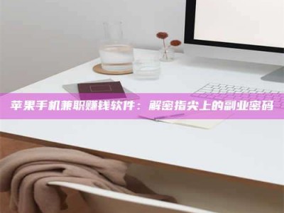 石狮苹果手机兼职赚钱软件：解密指尖上的副业密码