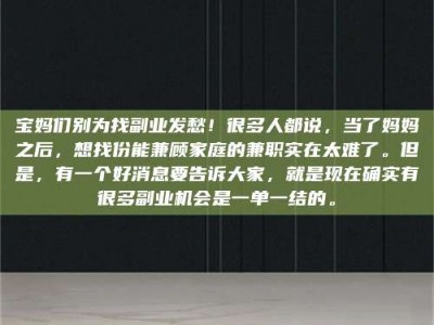 石狮宝妈们别为找副业发愁！很多人都说，当了妈妈之后，想找份能兼顾家庭的兼职实在太难了。但是，有一个好消息要告诉大家，就是现在确实有很多副业机会是一单一结的。