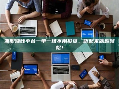 石狮兼职赚钱平台一单一结不用投资，听起来就超轻松！