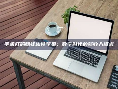 石狮手机打码赚钱软件苹果：数字时代的新收入模式