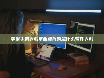 石狮苹果手机下载东西赚钱的是什么软件下载