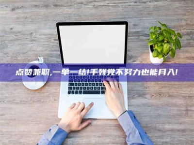 石狮点赞兼职,一单一结!手残党不努力也能月入!