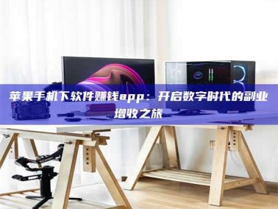 石狮苹果手机下软件赚钱app：开启数字时代的副业增收之旅